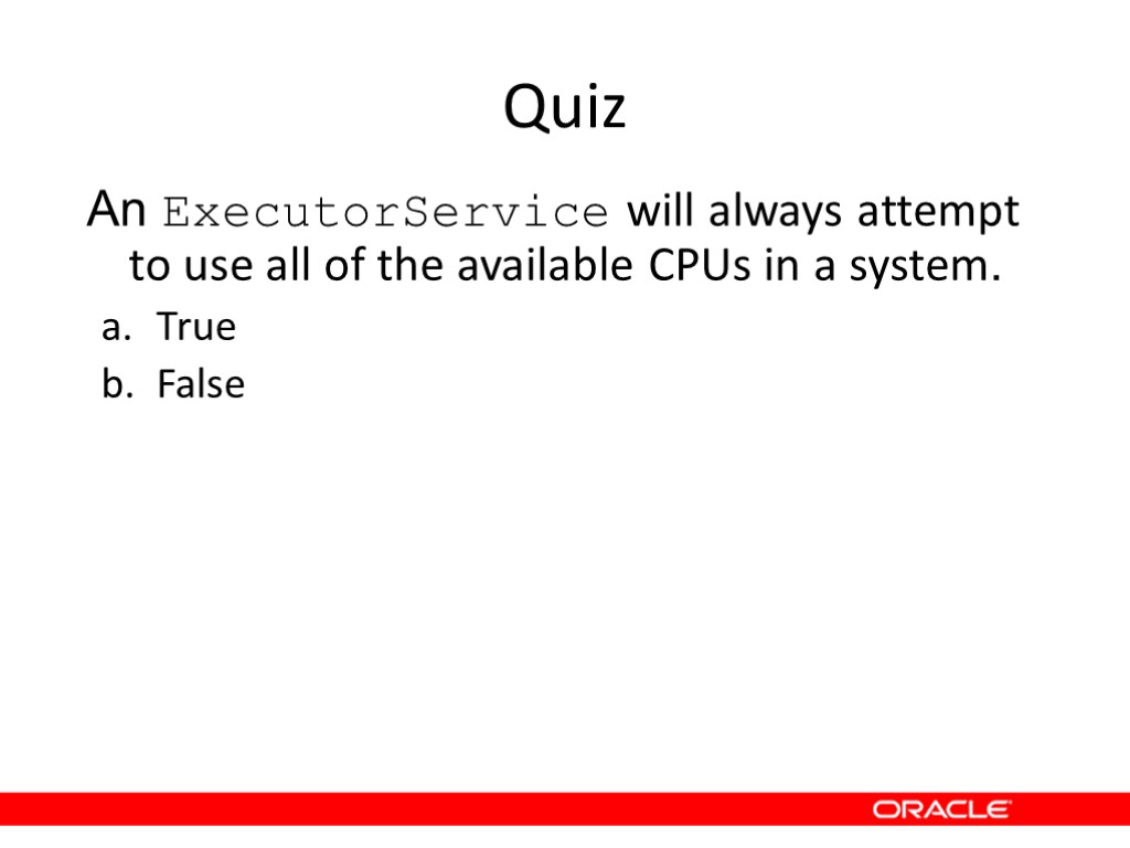 Quiz An ExecutorService will always attempt to use all of the available CPUs in